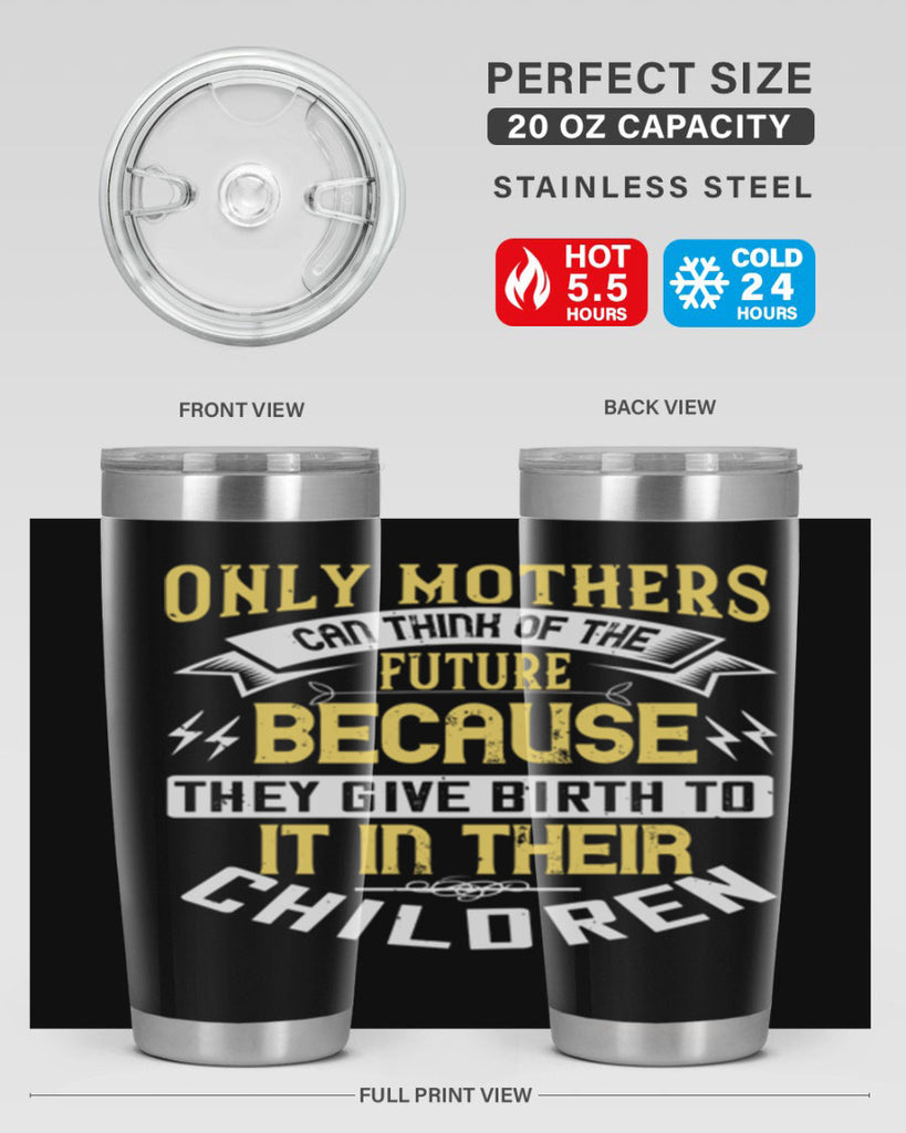 only mothers can think of the future because they give birth to it in their children 76#- mom- Tumbler