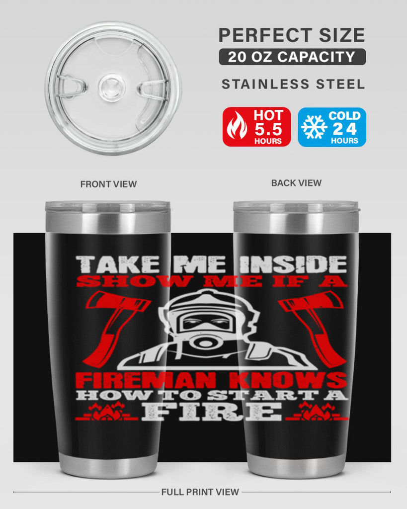 take me inside show me if a fireman knows how to starta fire Style 30#- fire fighter- tumbler