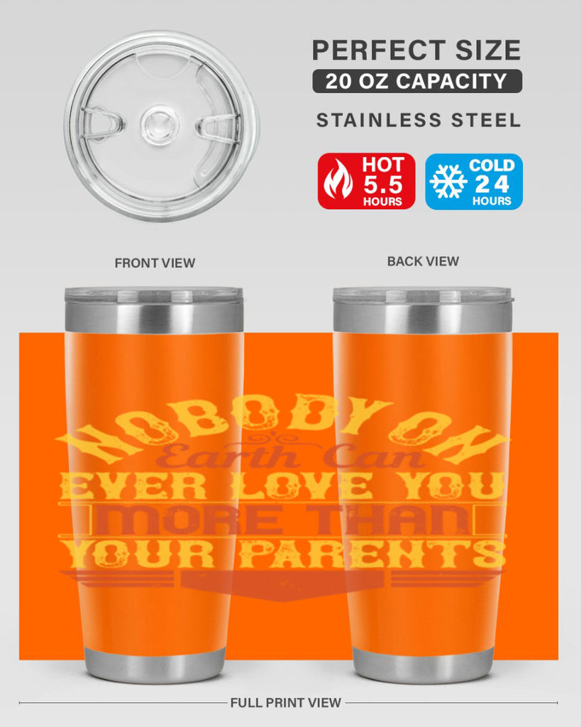 nobody on earth can ever love you more than your parents 32#- Parents Day- Tumbler