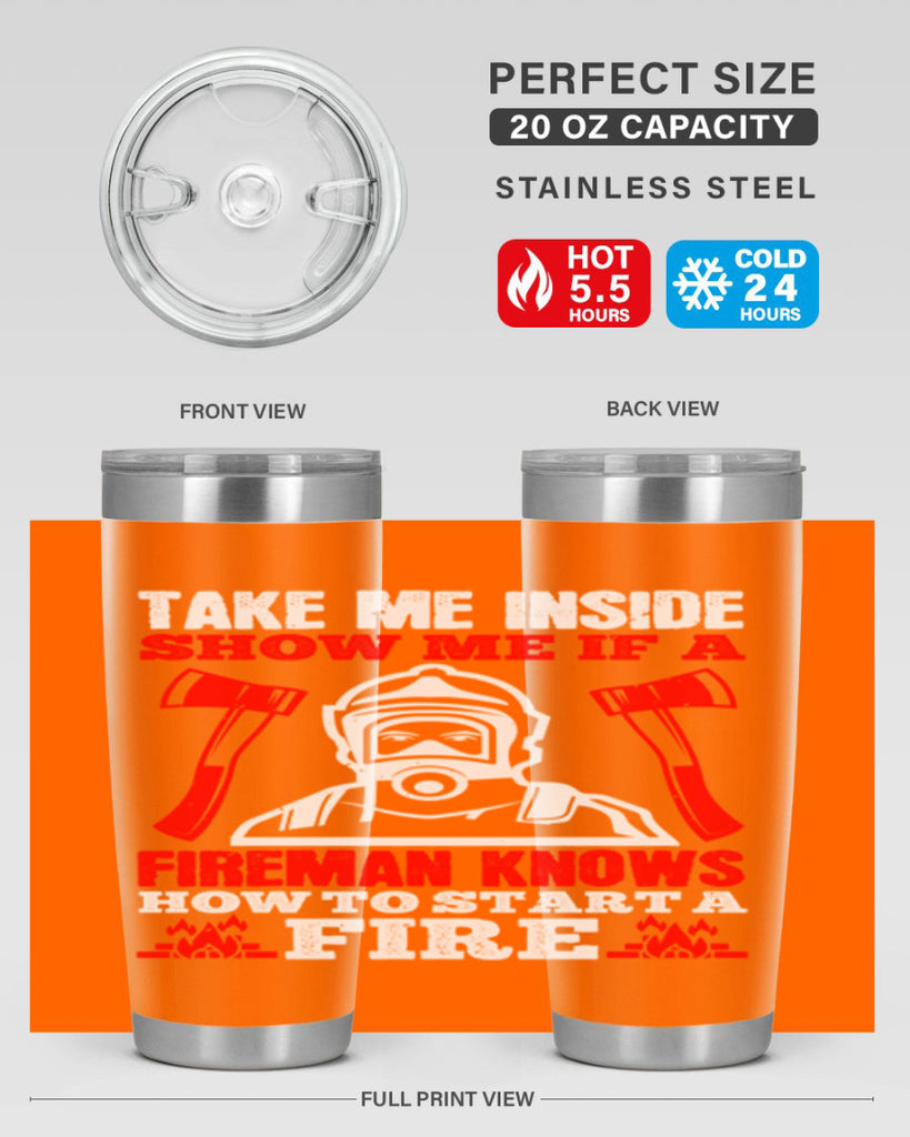 take me inside show me if a fireman knows how to starta fire Style 30#- fire fighter- tumbler