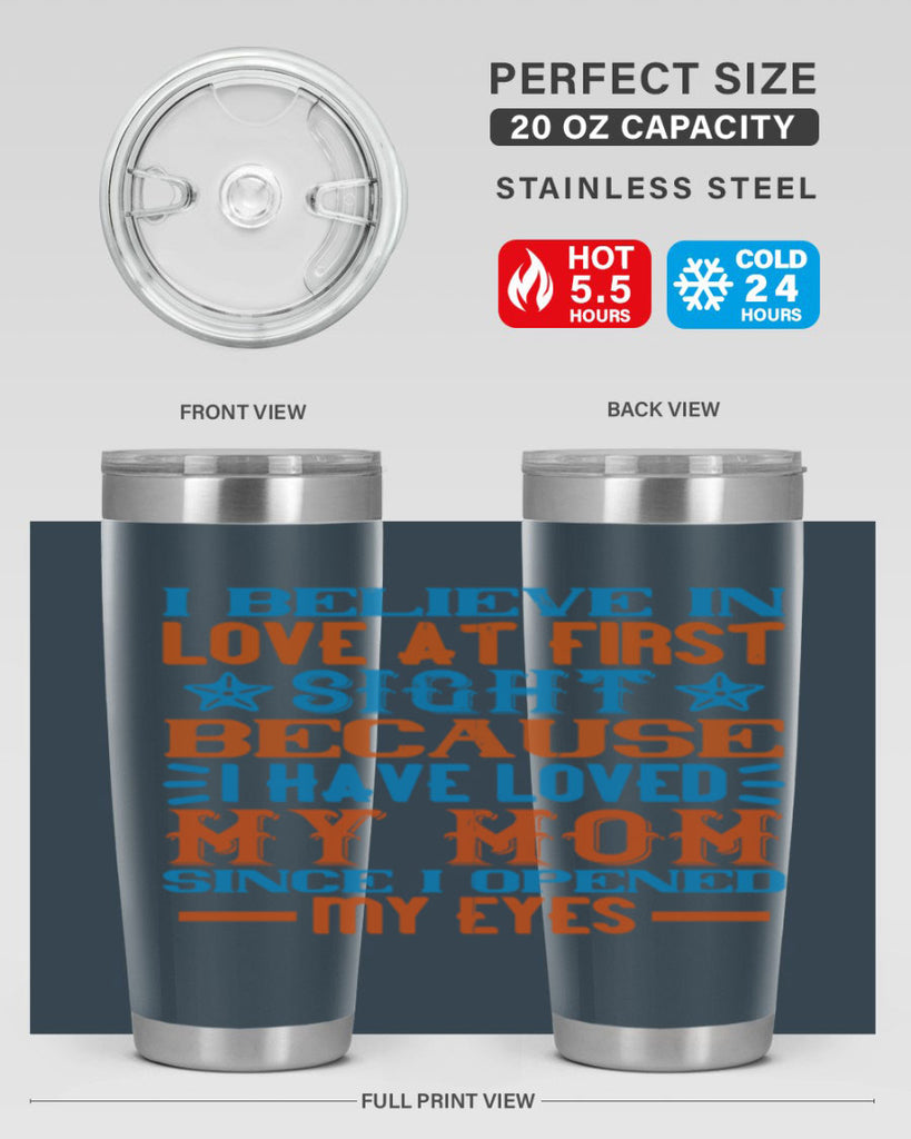 I believe in love at first sight because I have loved my mom since I opened my eyes Style 118#- baby- tumbler