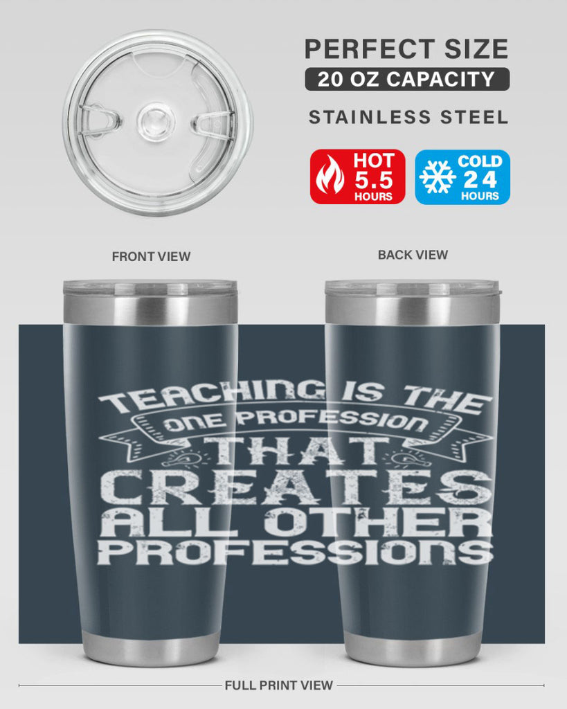 Teaching is the one profession that creates all other professions Style 7#- teacher- tumbler