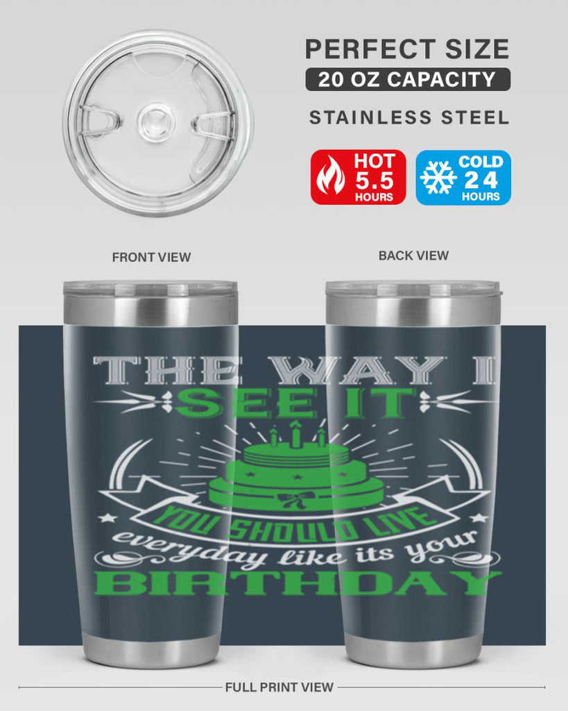 The way I see it you should live everyday like its your birthday Style 33#- birthday- tumbler