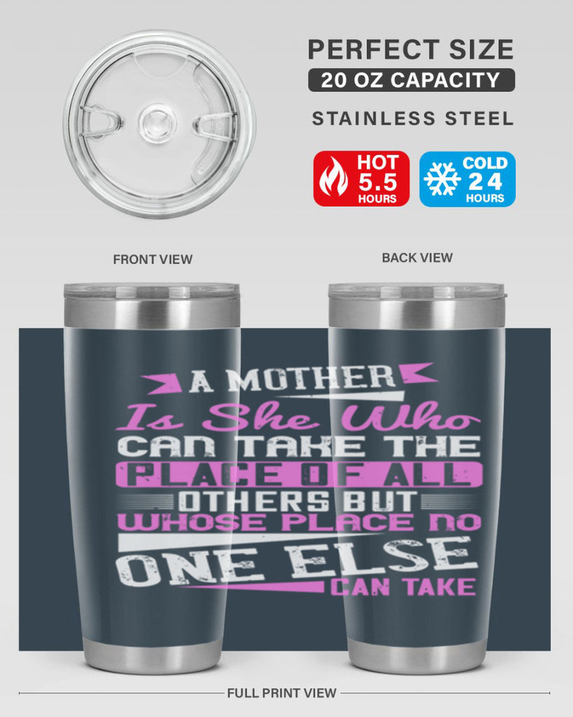 a mother is she who can take the place of all others but whose place no one else can take 243#- mom- Tumbler