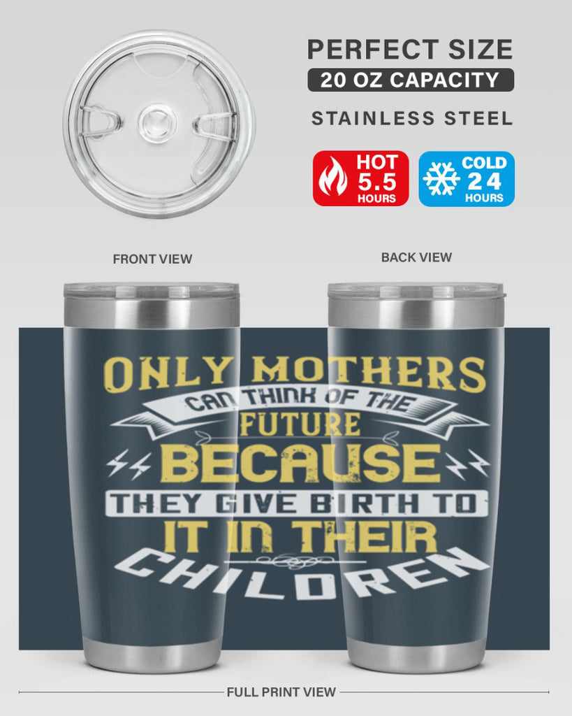 only mothers can think of the future because they give birth to it in their children 76#- mom- Tumbler