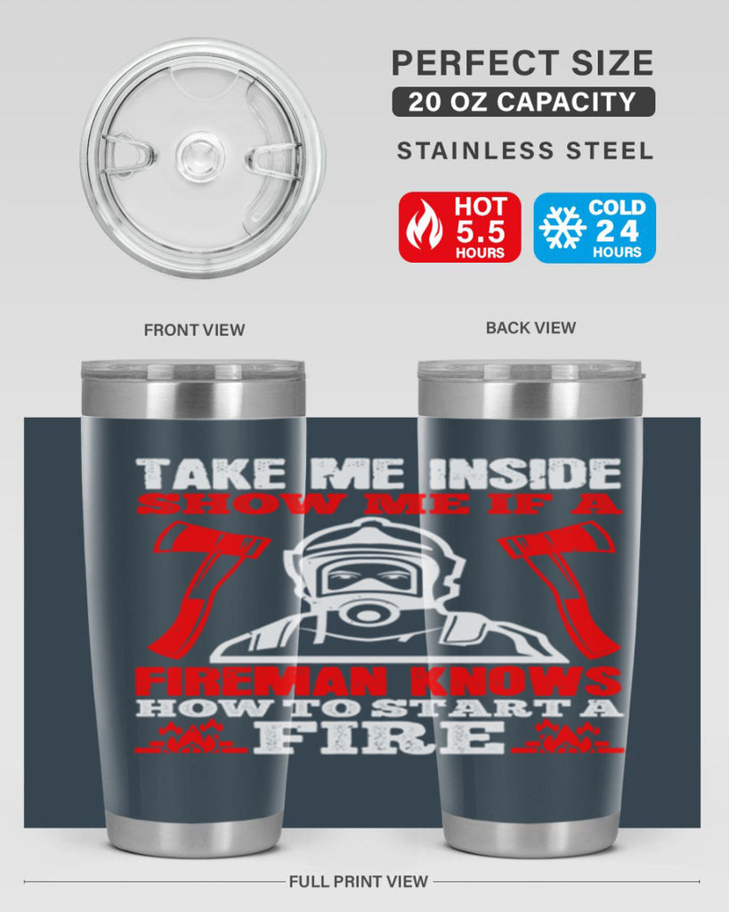 take me inside show me if a fireman knows how to starta fire Style 30#- fire fighter- tumbler