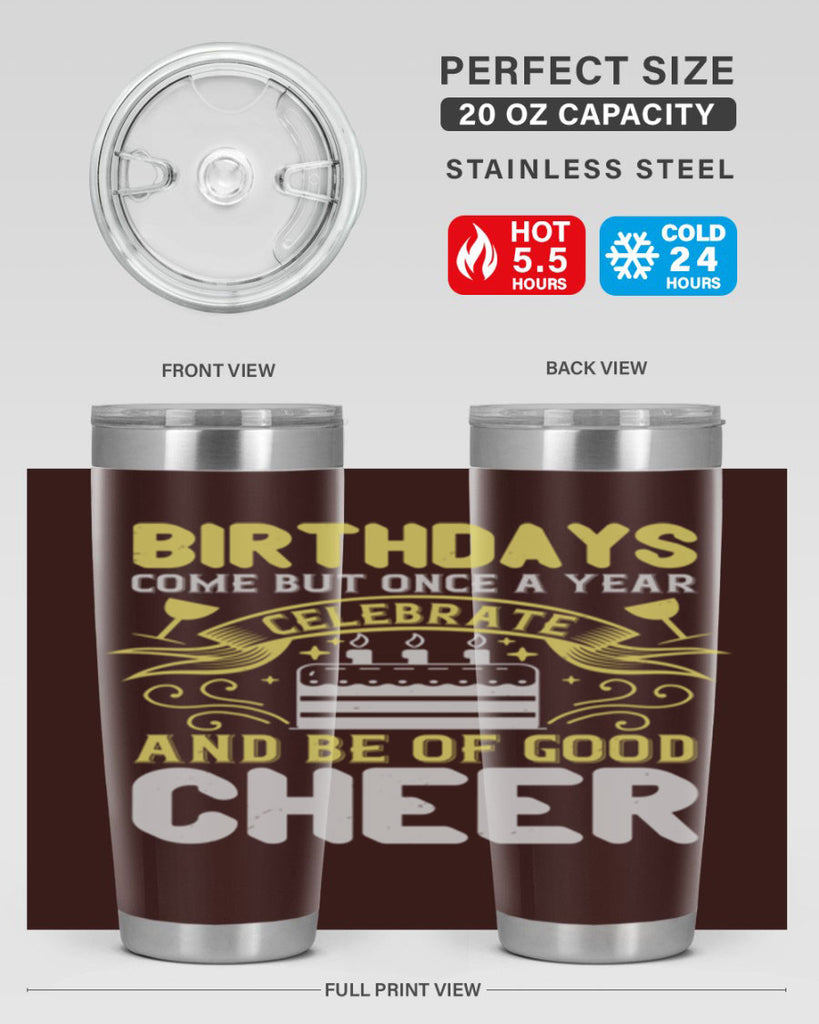 Birthdays come but once a year celebrate and be of good cheer Style 106#- birthday- tumbler