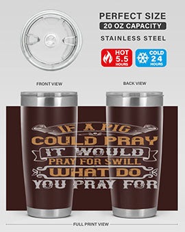 If a pig could pray it would pray for swill What do you pray for Style 54#- pig- Tumbler