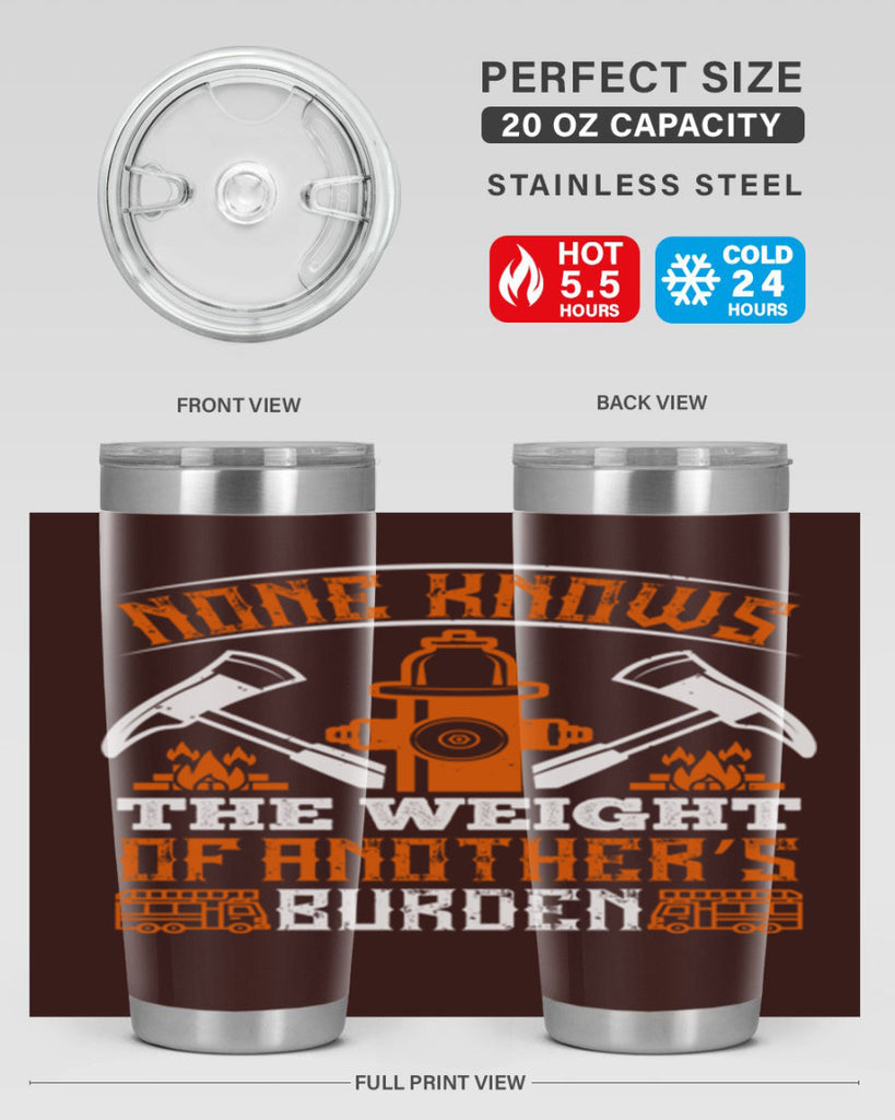 None knows the weight of another’s burden Style 46#- fire fighter- tumbler