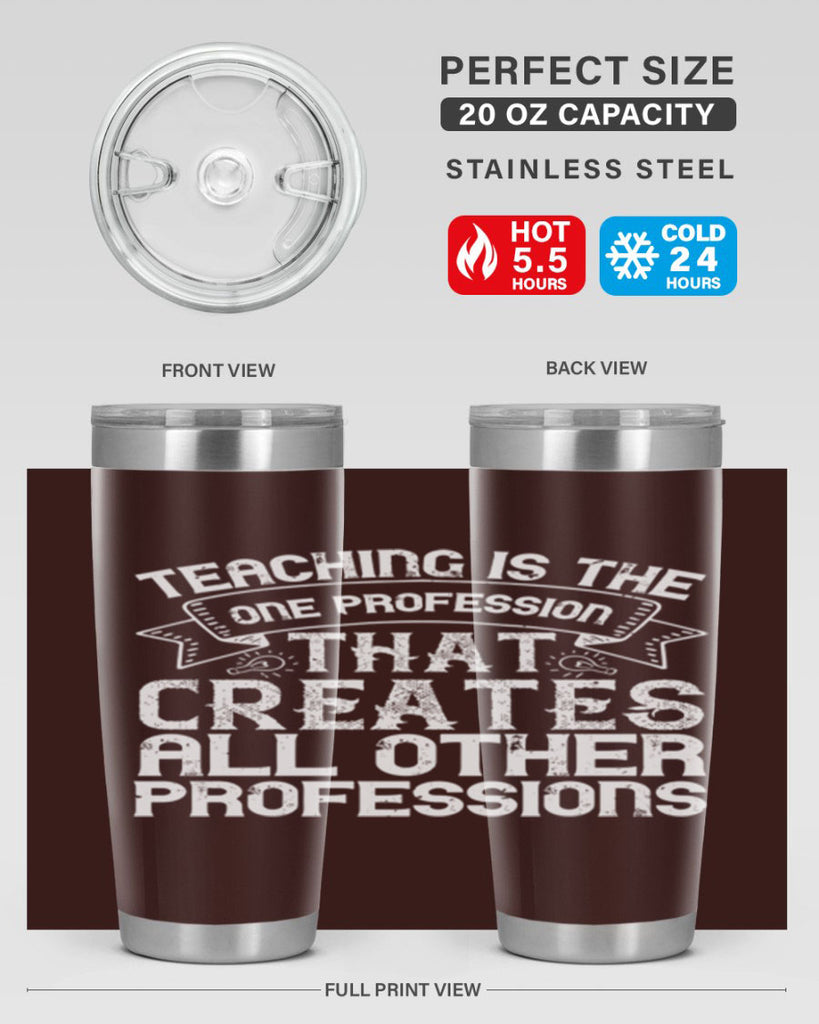 Teaching is the one profession that creates all other professions Style 7#- teacher- tumbler