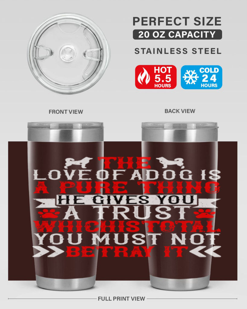 The love of a dog is a pure thing He gives you a trust Style 150#- dog- Tumbler