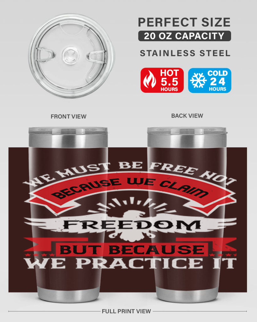 We must be free not because we claim freedom but because we practice it Style 198#- Fourt Of July- Tumbler