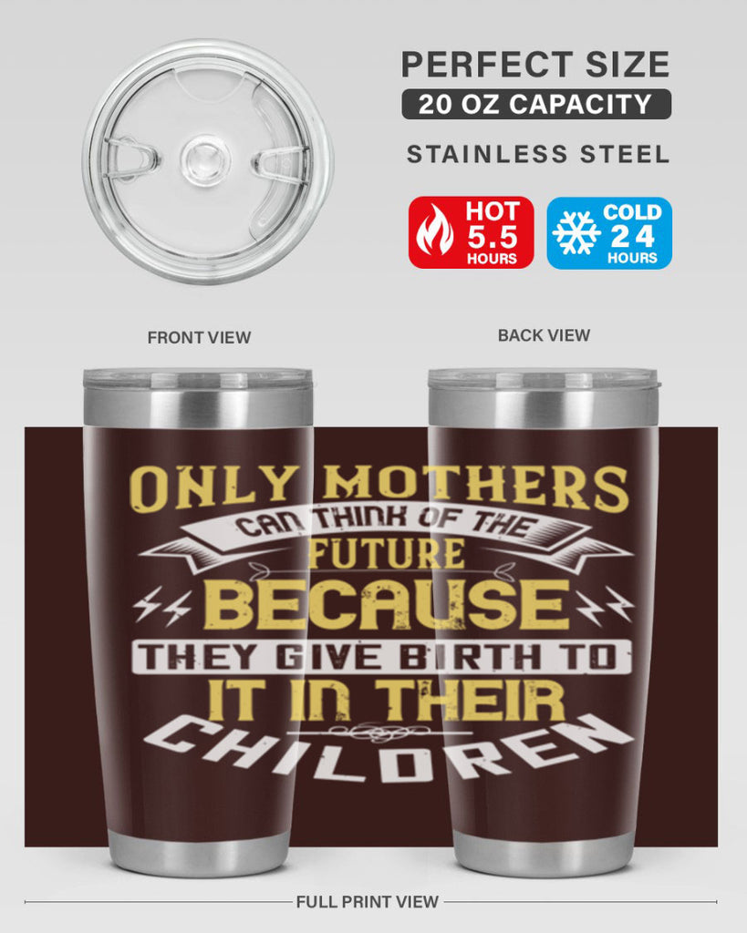 only mothers can think of the future because they give birth to it in their children 76#- mom- Tumbler