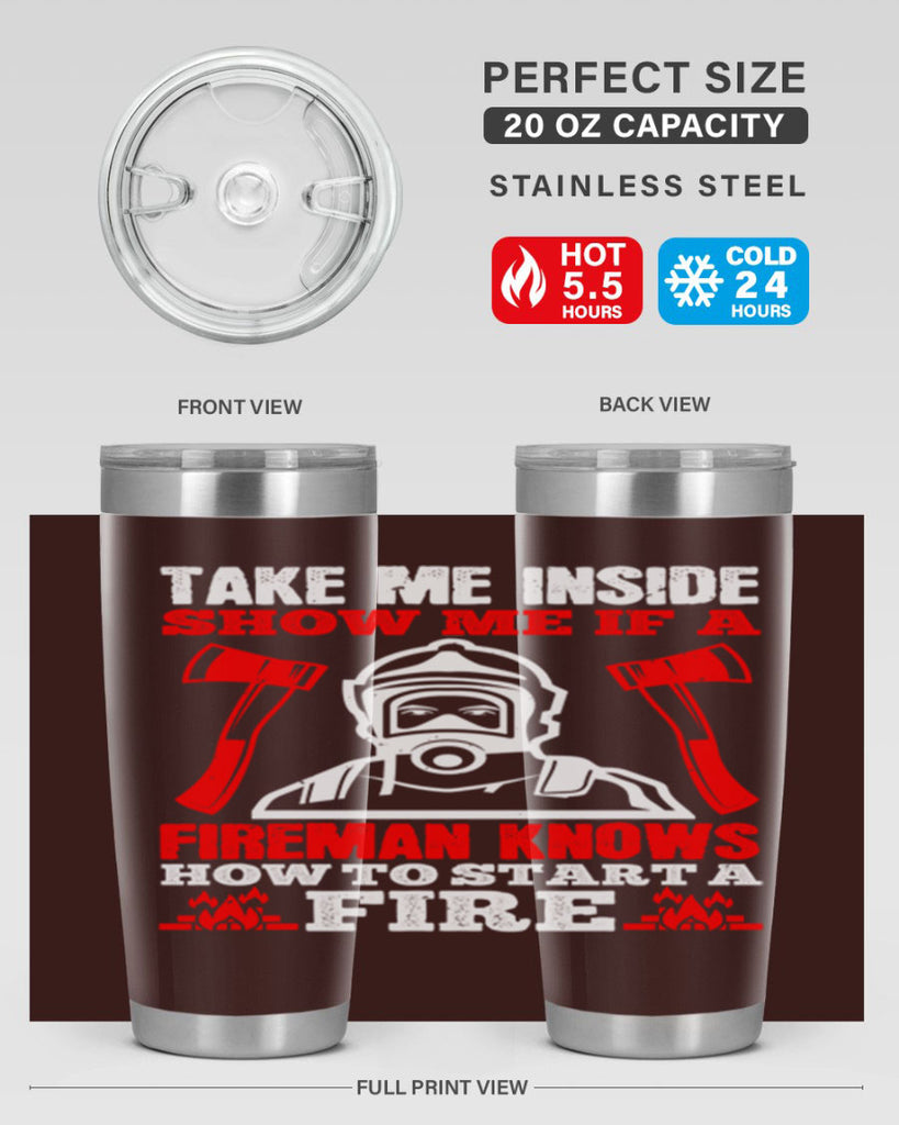 take me inside show me if a fireman knows how to starta fire Style 30#- fire fighter- tumbler
