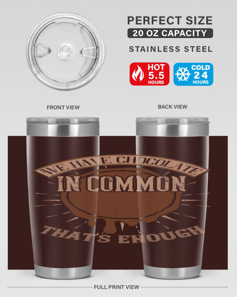 we have chocolate in common – thats enough 13#- chocolate- Tumbler