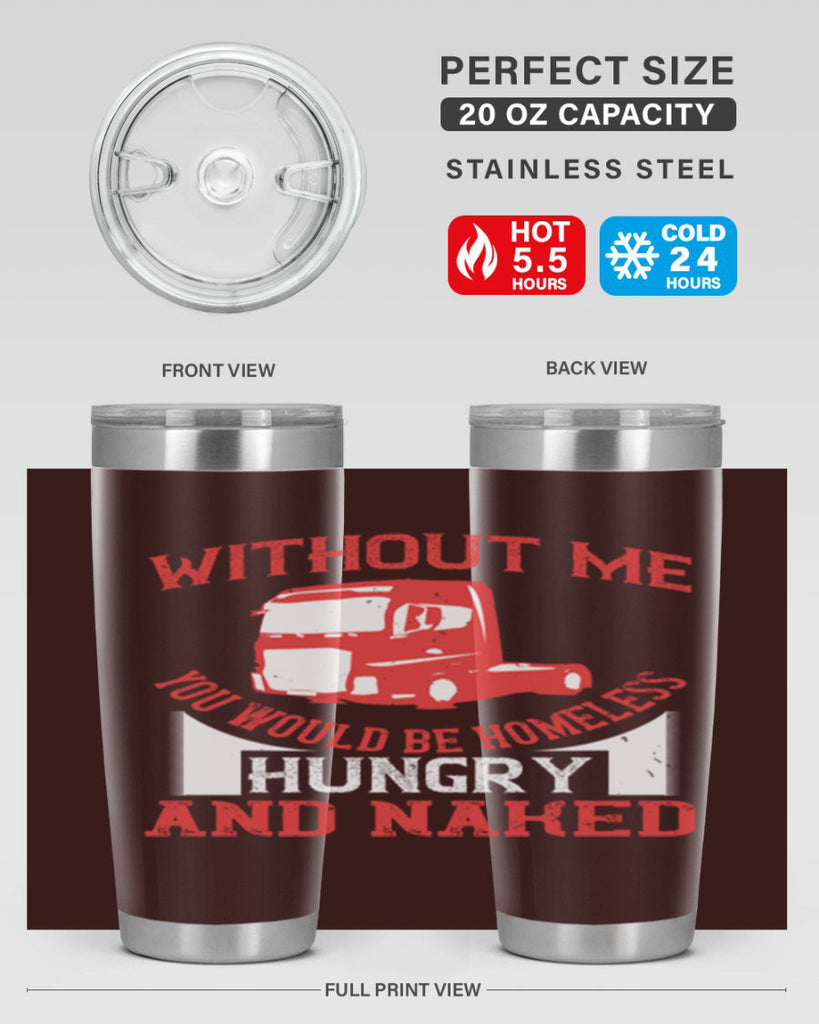 without me you would be homeless hungry and naked Style 8#- truck driver- tumbler