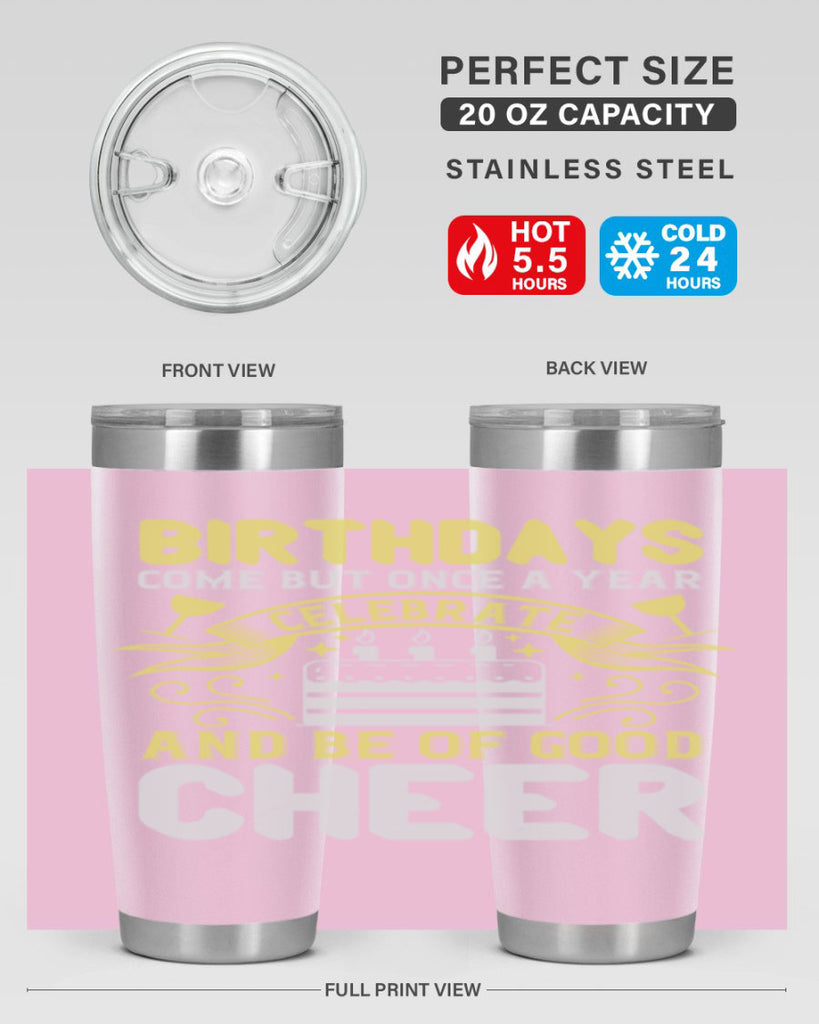 Birthdays come but once a year celebrate and be of good cheer Style 106#- birthday- tumbler