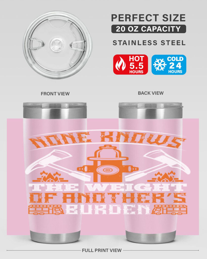 None knows the weight of another’s burden Style 46#- fire fighter- tumbler