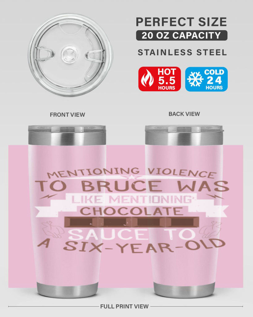 mentioning violence to bruce was like mentioning chocolate sauce to a sixyearold 23#- chocolate- Tumbler