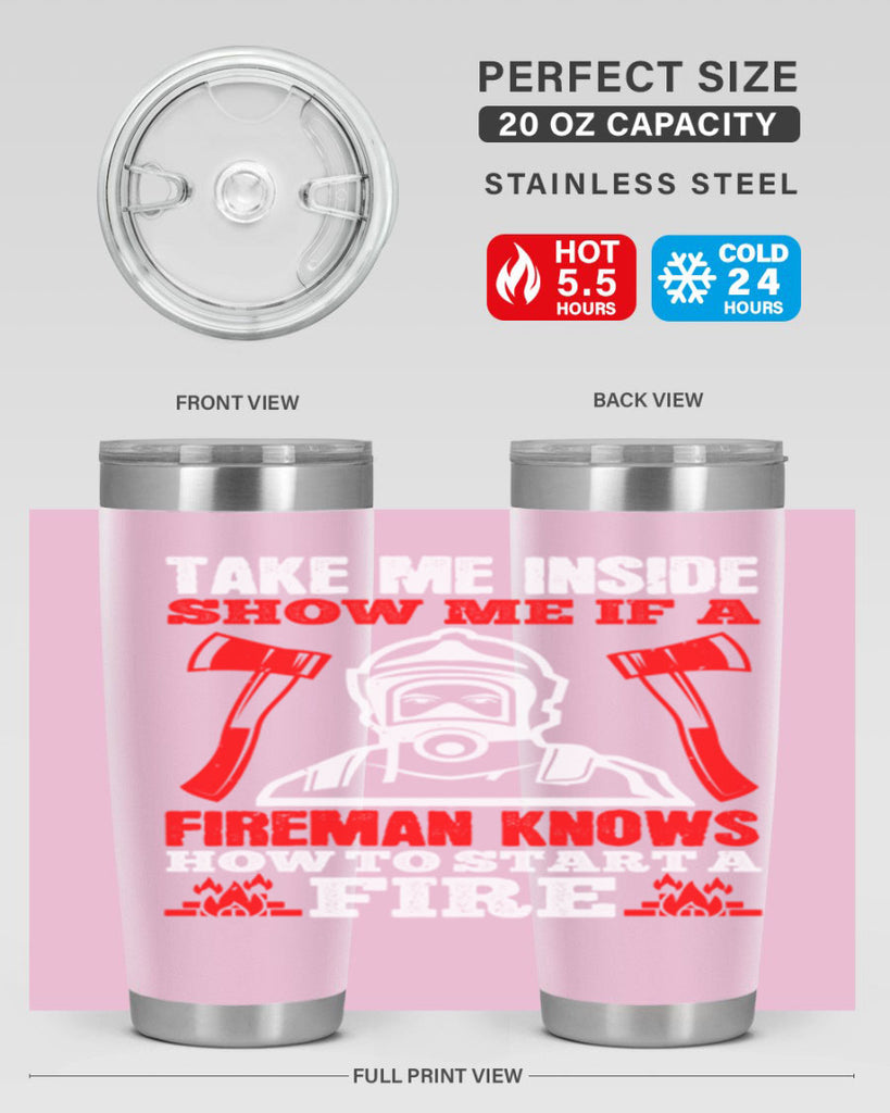 take me inside show me if a fireman knows how to starta fire Style 30#- fire fighter- tumbler
