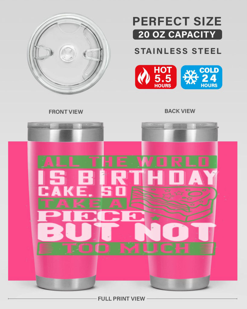 All the world is birthday cake so take a piece but not too much Style 100#- birthday- tumbler