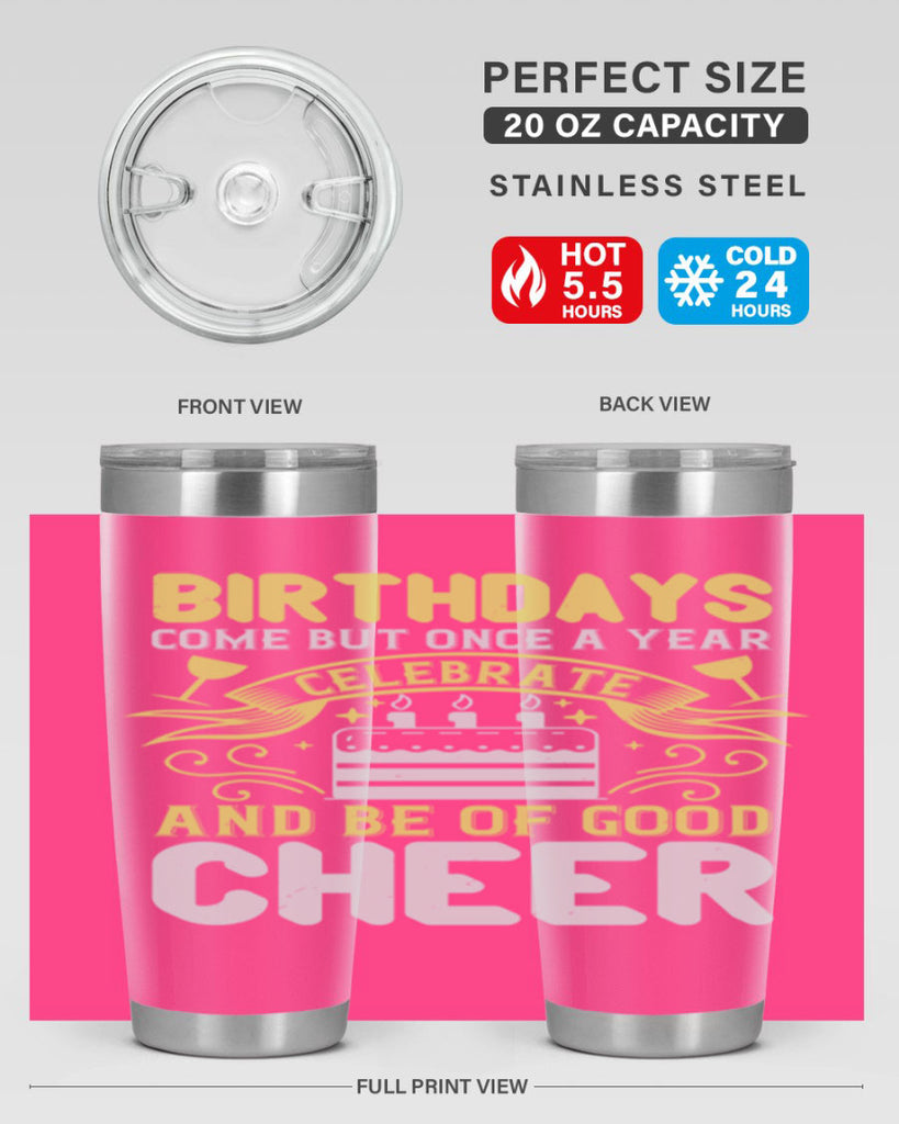 Birthdays come but once a year celebrate and be of good cheer Style 106#- birthday- tumbler