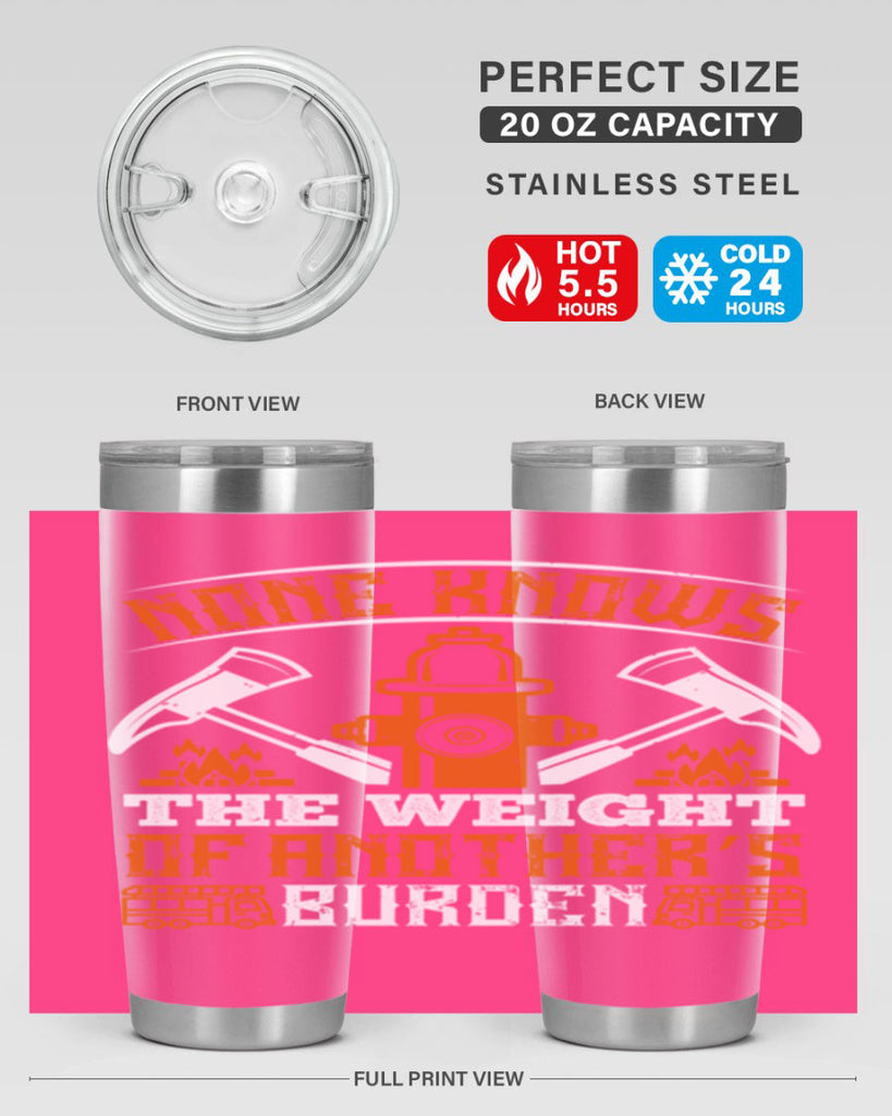 None knows the weight of another’s burden Style 46#- fire fighter- tumbler