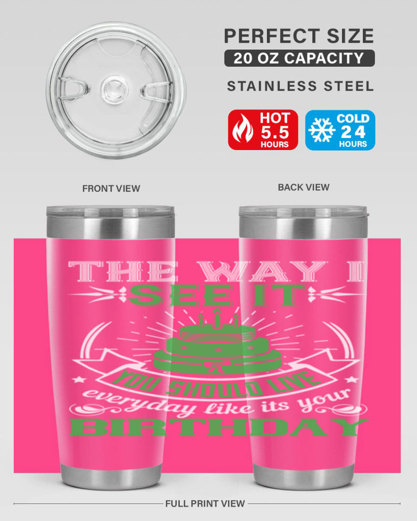 The way I see it you should live everyday like its your birthday Style 33#- birthday- tumbler