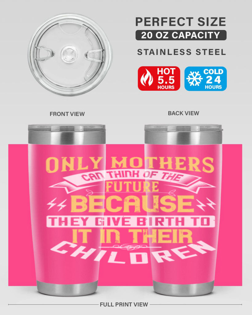 only mothers can think of the future because they give birth to it in their children 76#- mom- Tumbler