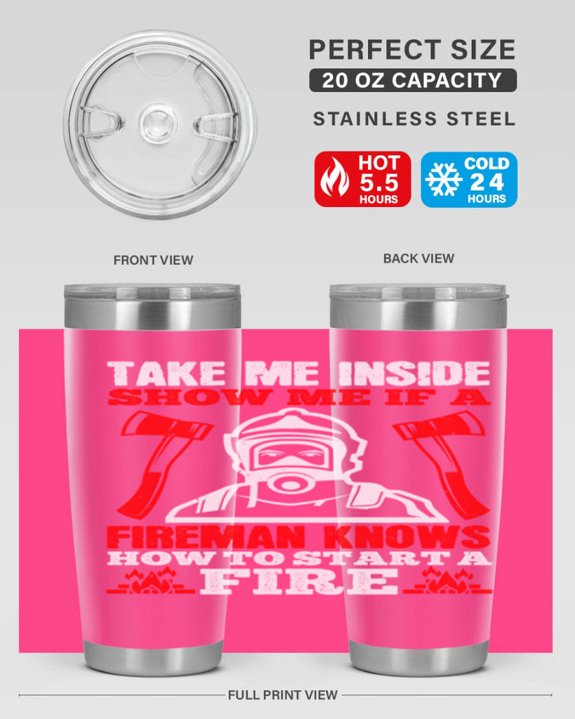 take me inside show me if a fireman knows how to starta fire Style 30#- fire fighter- tumbler