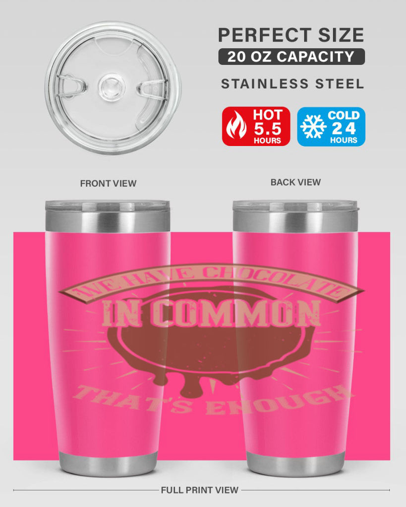 we have chocolate in common – thats enough 13#- chocolate- Tumbler