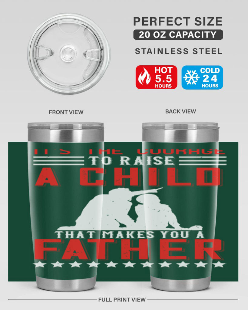 it’s the courage to raise a child that makes you a father 223#- fathers day- Tumbler