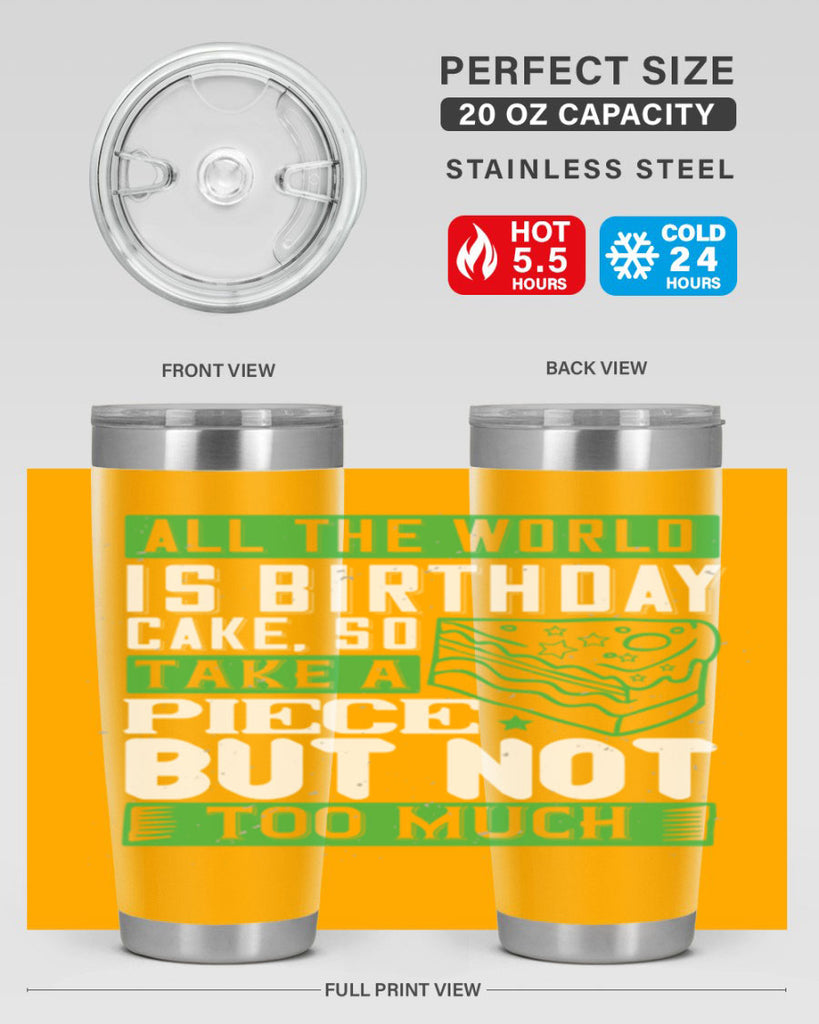 All the world is birthday cake so take a piece but not too much Style 100#- birthday- tumbler