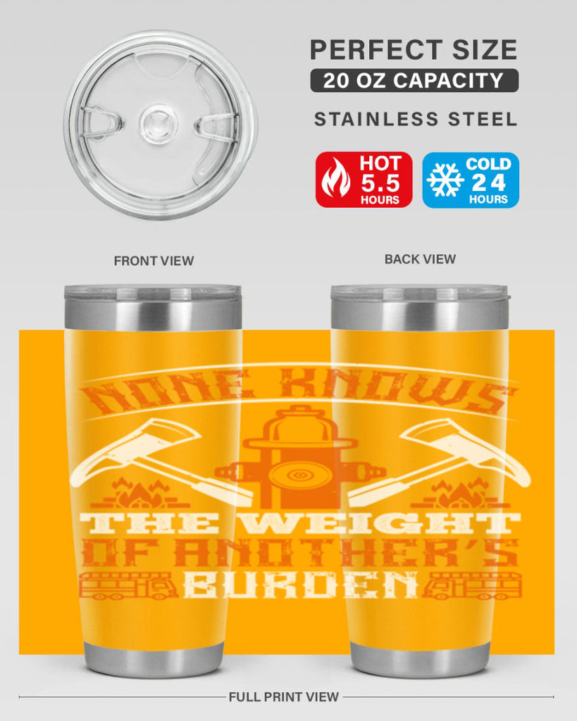 None knows the weight of another’s burden Style 46#- fire fighter- tumbler