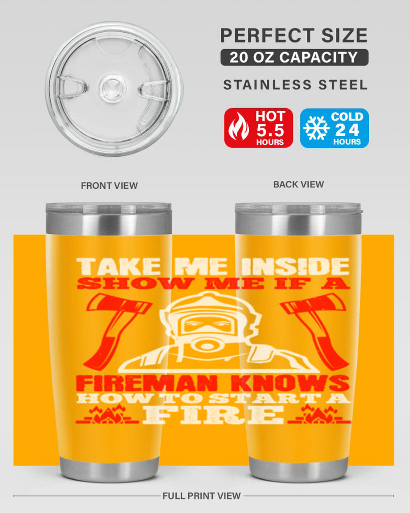 take me inside show me if a fireman knows how to starta fire Style 30#- fire fighter- tumbler
