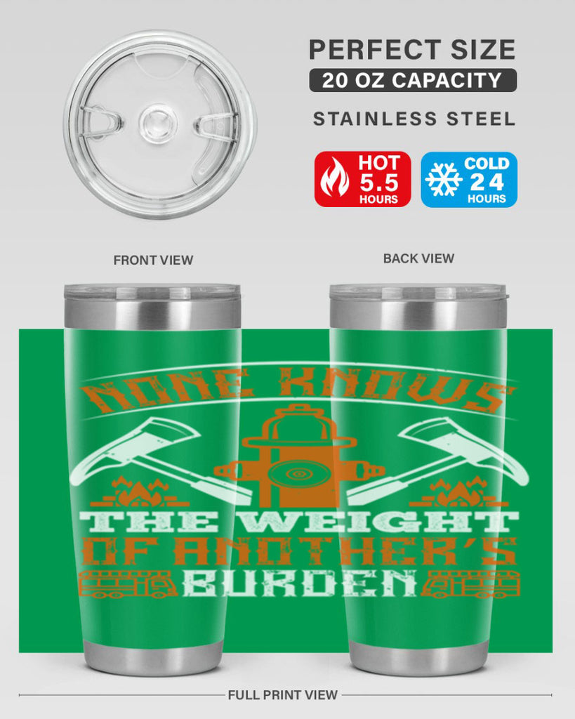 None knows the weight of another’s burden Style 46#- fire fighter- tumbler