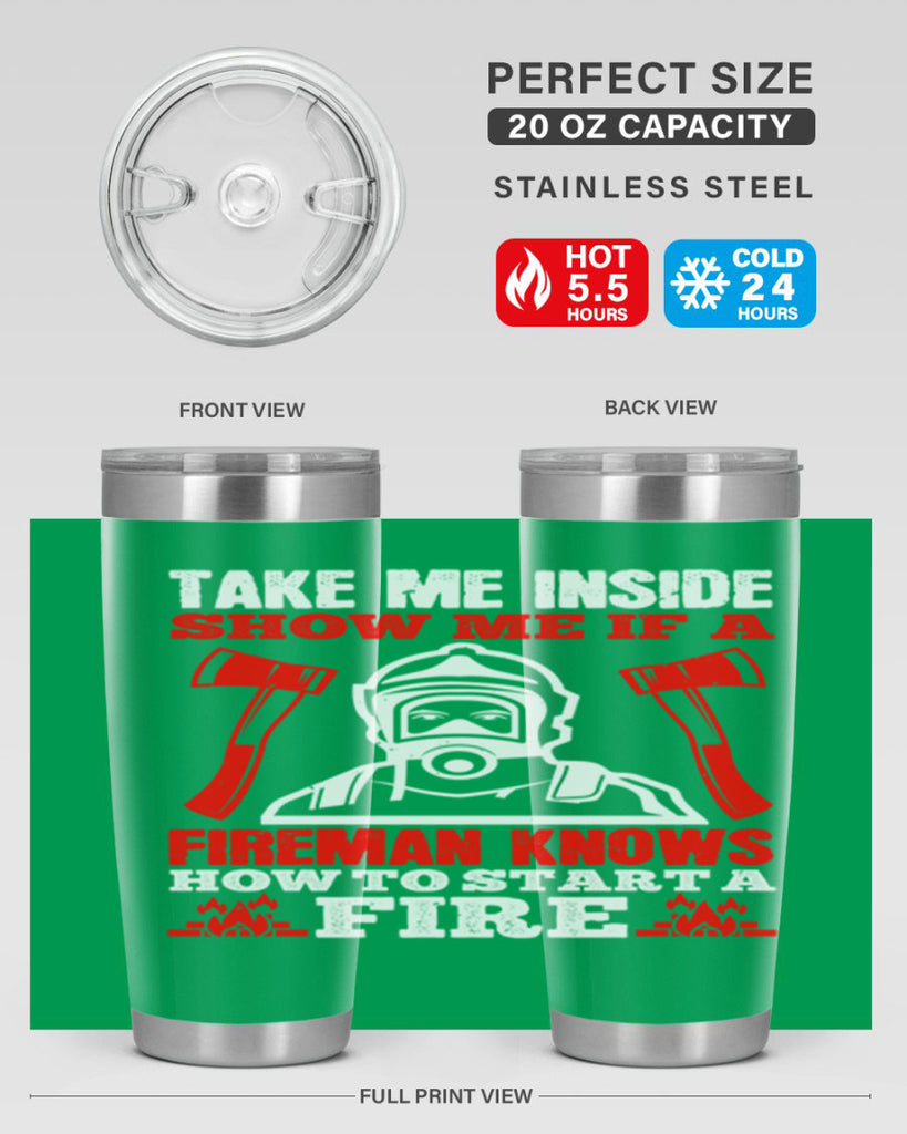 take me inside show me if a fireman knows how to starta fire Style 30#- fire fighter- tumbler