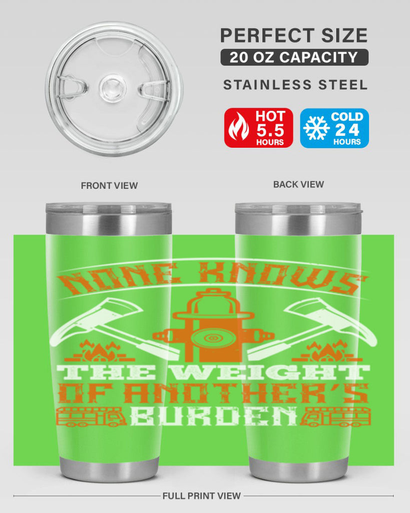 None knows the weight of another’s burden Style 46#- fire fighter- tumbler