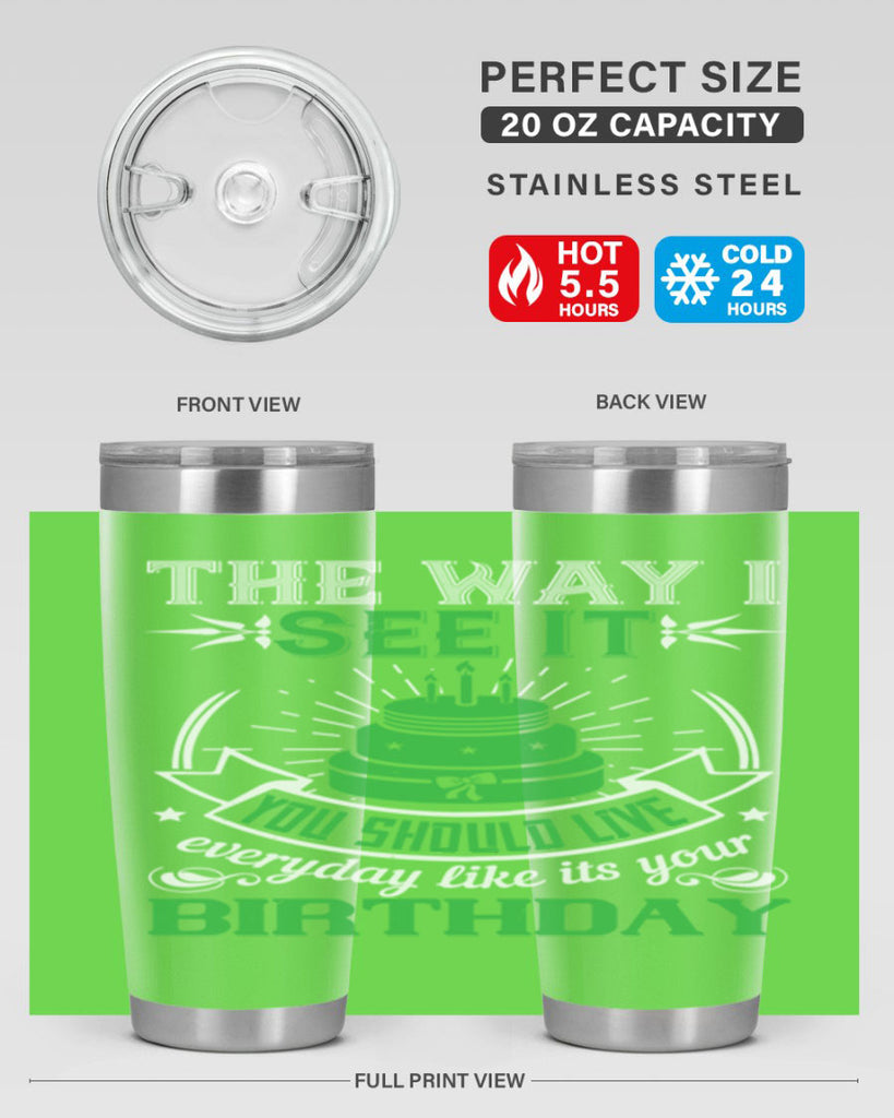 The way I see it you should live everyday like its your birthday Style 33#- birthday- tumbler