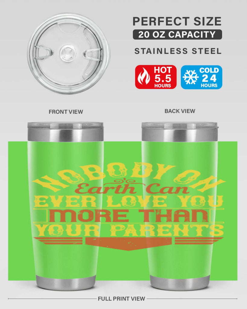 nobody on earth can ever love you more than your parents 32#- Parents Day- Tumbler