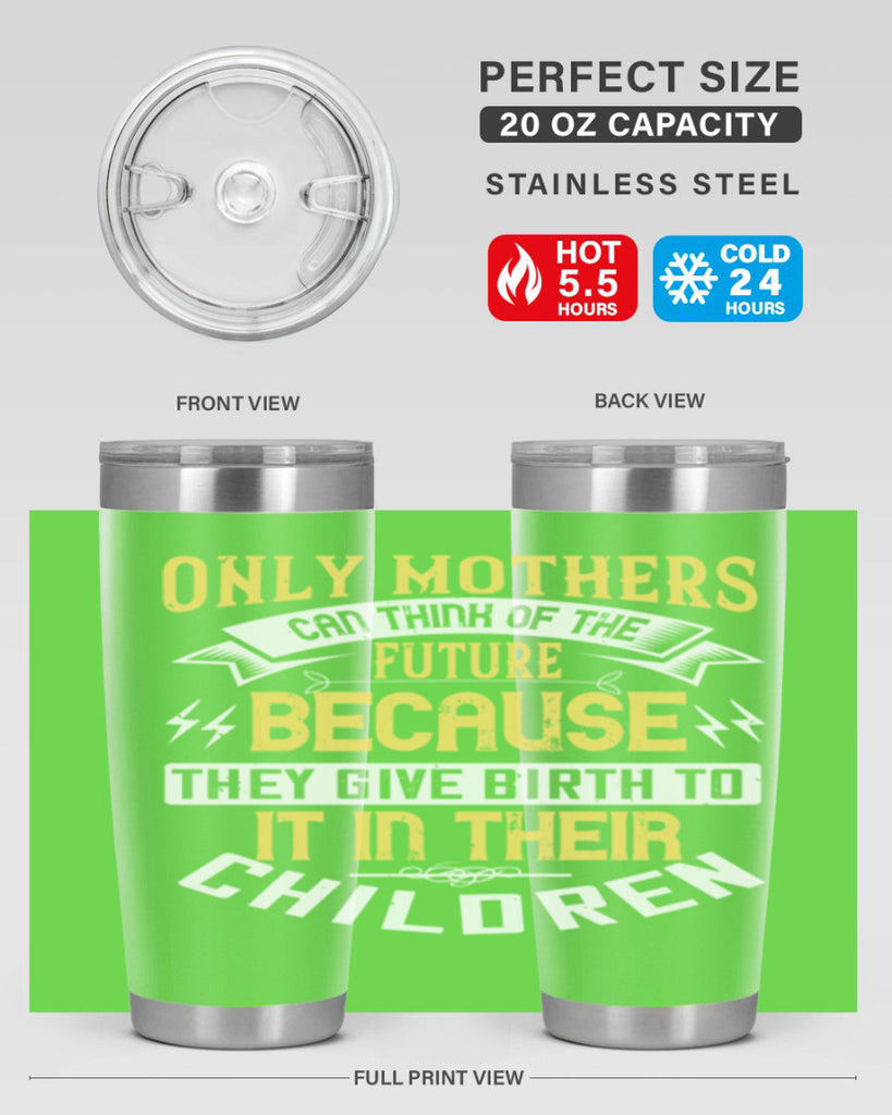 only mothers can think of the future because they give birth to it in their children 76#- mom- Tumbler