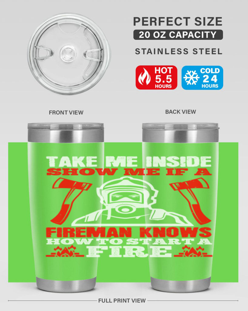 take me inside show me if a fireman knows how to starta fire Style 30#- fire fighter- tumbler