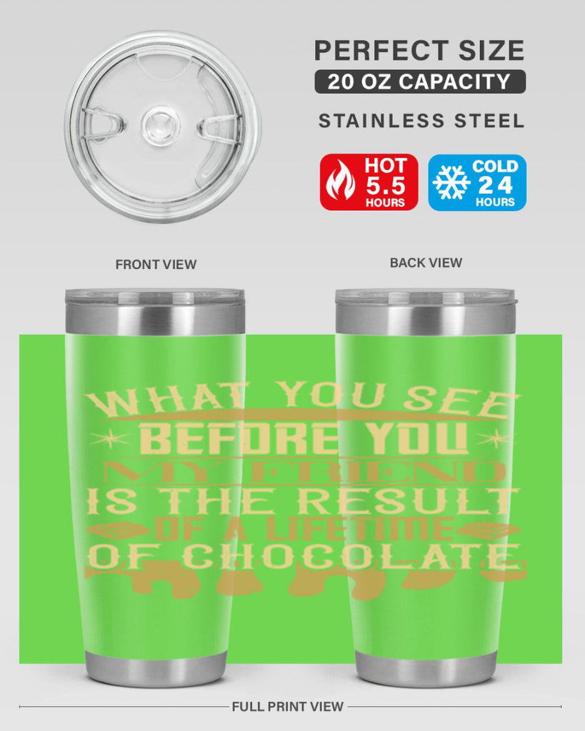 what you see before you my friend is the result of a lifetime of chocolate 11#- chocolate- Tumbler