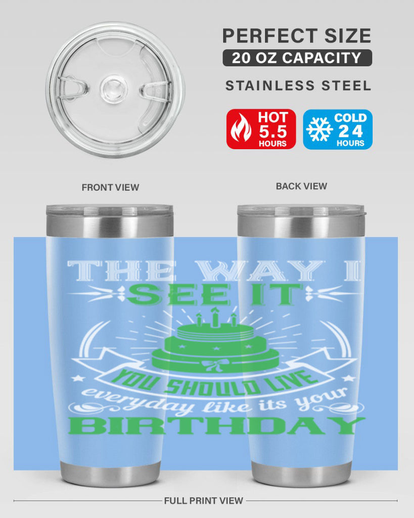 The way I see it you should live everyday like its your birthday Style 33#- birthday- tumbler