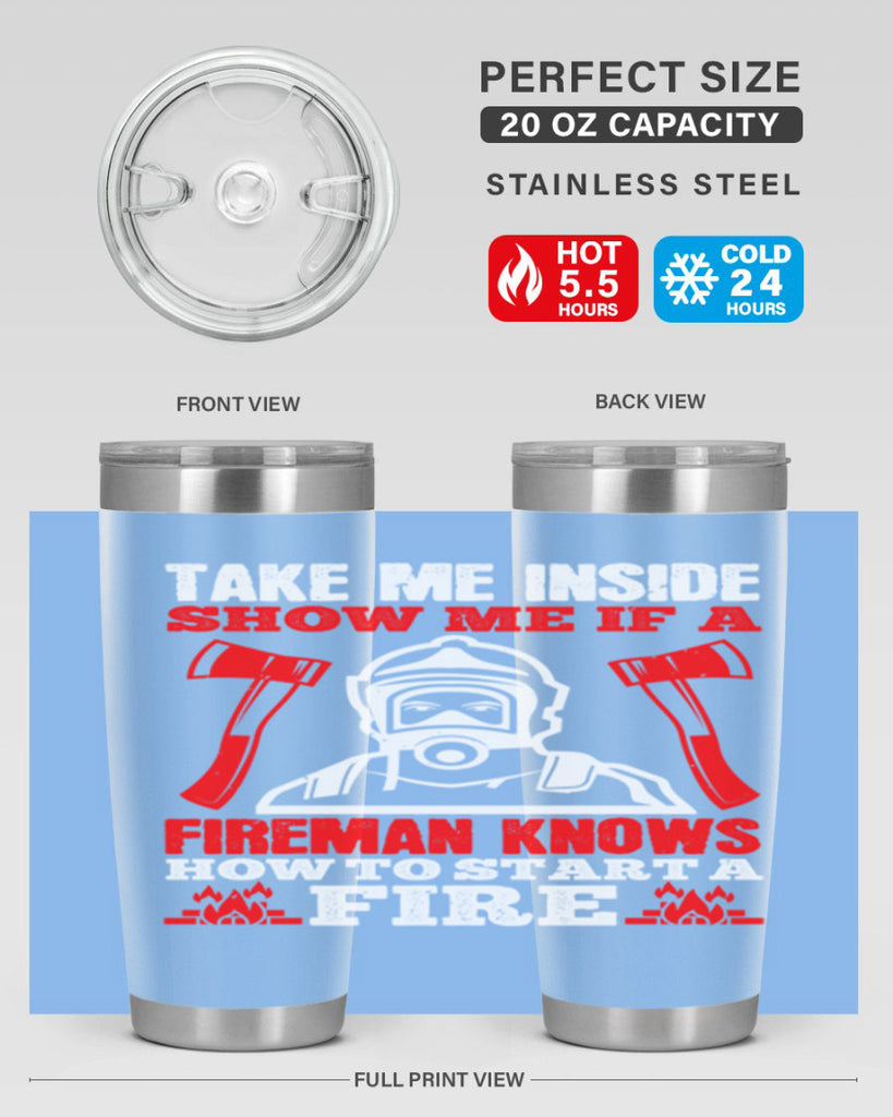 take me inside show me if a fireman knows how to starta fire Style 30#- fire fighter- tumbler