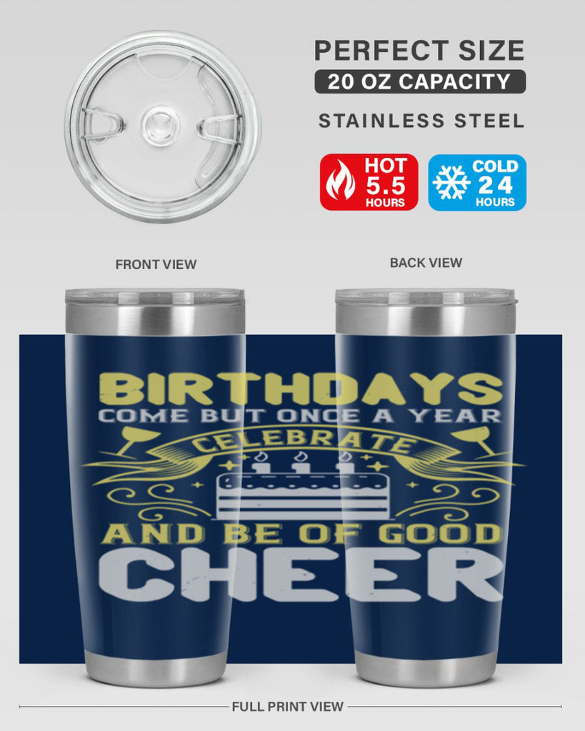 Birthdays come but once a year celebrate and be of good cheer Style 106#- birthday- tumbler