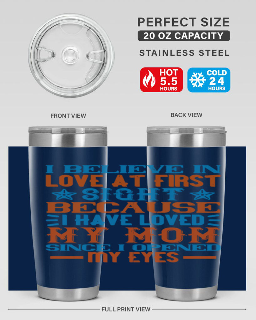 I believe in love at first sight because I have loved my mom since I opened my eyes Style 118#- baby- tumbler