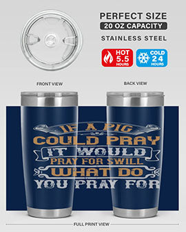 If a pig could pray it would pray for swill What do you pray for Style 54#- pig- Tumbler