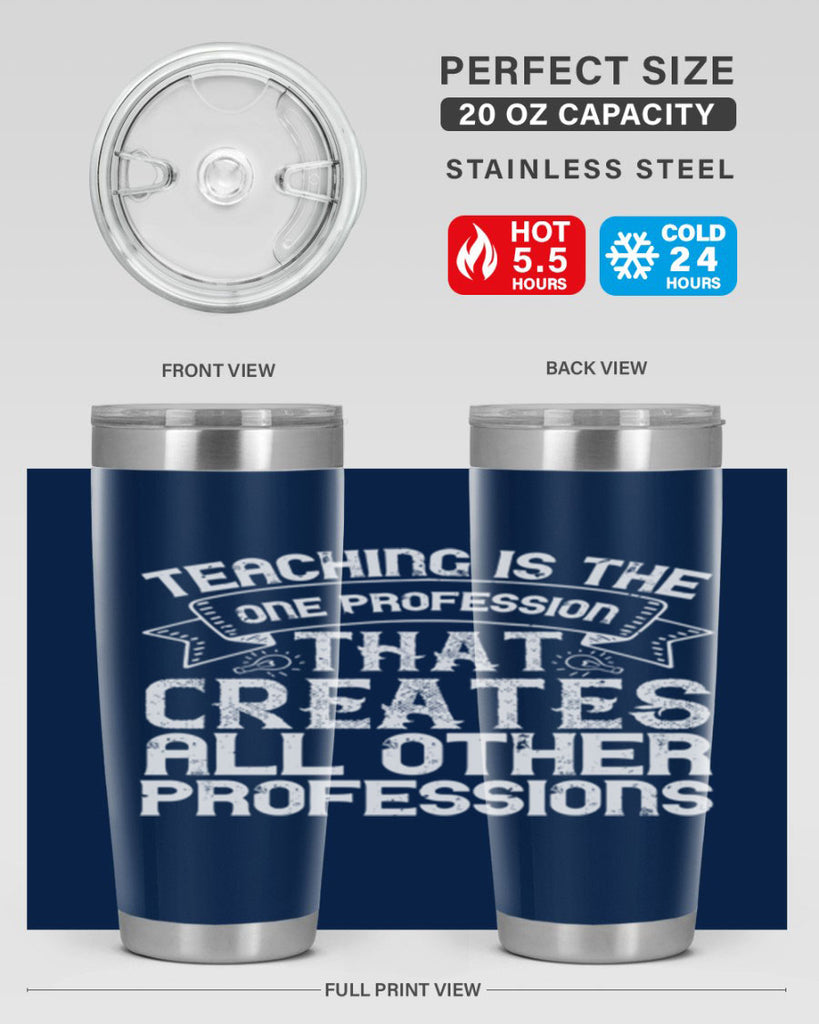 Teaching is the one profession that creates all other professions Style 7#- teacher- tumbler