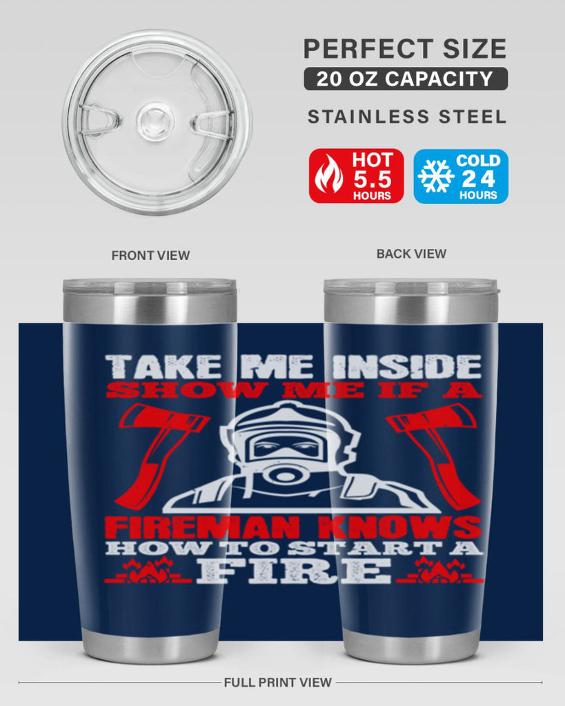 take me inside show me if a fireman knows how to starta fire Style 30#- fire fighter- tumbler